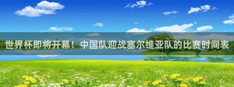 世界杯今日赛程直播：世界杯即将开幕！中国队迎战塞尔维亚队的比赛时间表