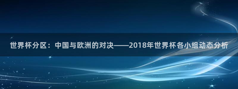 2026足球世界杯赛程：世界杯分区：中国与欧洲的对决——2018年世界杯各小组动态分析