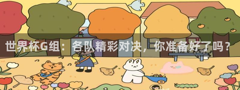 2026世界杯日期：世界杯G组：各队精彩对决，你准备好了吗？